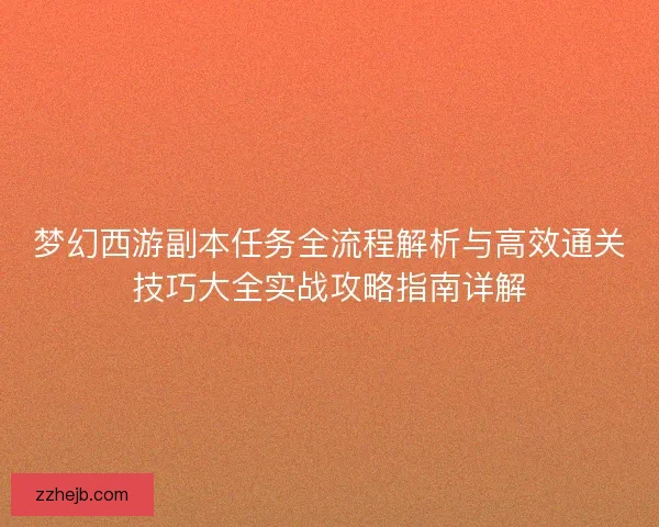 梦幻西游副本任务全流程解析与高效通关技巧大全实战攻略指南详解