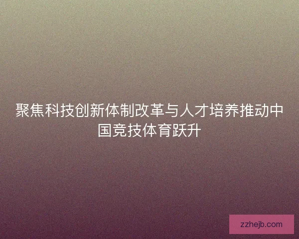 聚焦科技创新体制改革与人才培养推动中国竞技体育跃升