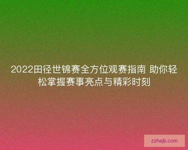2022田径世锦赛全方位观赛指南 助你轻松掌握赛事亮点与精彩时刻