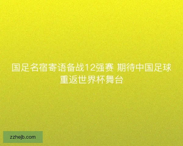 国足名宿寄语备战12强赛 期待中国足球重返世界杯舞台