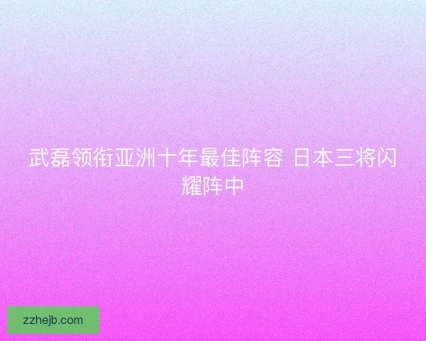 武磊领衔亚洲十年最佳阵容 日本三将闪耀阵中