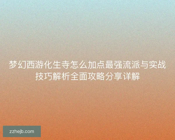梦幻西游化生寺怎么加点最强流派与实战技巧解析全面攻略分享详解