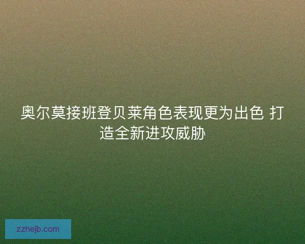 奥尔莫接班登贝莱角色表现更为出色 打造全新进攻威胁